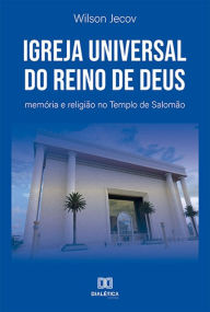 Title: Igreja Universal do Reino de Deus: memória e religião no Templo de Salomão, Author: Wilson Jecov