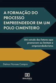 Title: A formação do processo empreendedor em um polo cimenteiro: um estudo dos fatores que promovem ou limitam o empreendedorismo, Author: Delmar Novaes Campos