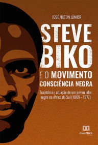 Title: Steve Biko e o Movimento Consciência Negra: trajetória e atuação de um jovem líder negro na África do Sul (1969 - 1977), Author: José Nilton Júnior