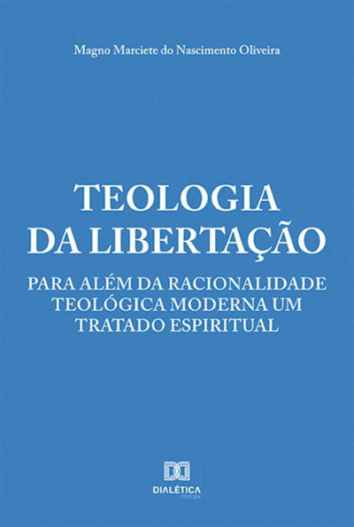 Teologia da Libertação: para além da racionalidade teológica moderna um tratado espiritual