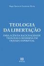 Teologia da Libertação: para além da racionalidade teológica moderna um tratado espiritual