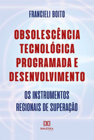 Title: Obsolescência Tecnológica Programada e Desenvolvimento: os instrumentos regionais de superação, Author: Francieli Boito