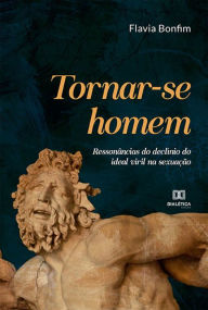 Title: Tornar-se homem: ressonâncias do declínio do ideal viril na sexuação, Author: Flavia Bonfim