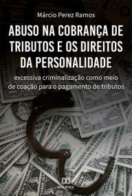 Title: Abuso na cobrança de tributos e os direitos da personalidade: excessiva criminalização como meio de coação para o pagamento de tributos, Author: Márcio Perez Ramos