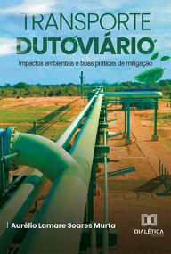 Title: Transporte dutoviário: impactos ambientais e boas práticas de mitigação, Author: Aurélio Lamare Soares Murta