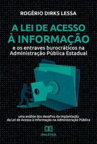 Title: A Lei de Acesso à Informação e os entraves burocráticos na Administração Pública Estadual: uma análise dos desafios da implantação da Lei de Acesso à Informação na Administração Pública, Author: Rogério Dirks Lessa