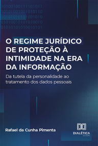 Title: O regime jurídico de proteção à intimidade na era da informação: da tutela da personalidade ao tratamento dos dados pessoais, Author: Rafael da Cunha Pimenta