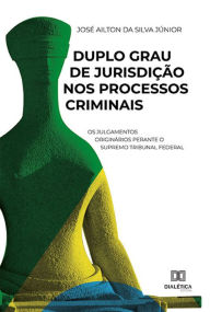 Title: Duplo Grau de Jurisdição nos Processos Criminais: os julgamentos originários perante o Supremo Tribunal Federal, Author: José Ailton da Silva Júnior