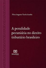 Title: A penalidade pecuniária no direito tributário brasileiro, Author: Flora Augusta Varela Aranha