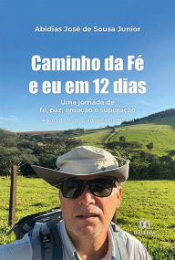 Title: Caminho da Fé e eu em 12 dias: uma jornada de fé, paz, emoção e superação. Águas da Prata - Aparecida / 318 km, Author: Abidias José de Sousa Junior