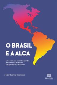 Title: O Brasil e a ALCA: uma reflexão analítica dentro do contexto histórico - perspectivas e entraves, Author: João Coelho Sobrinho