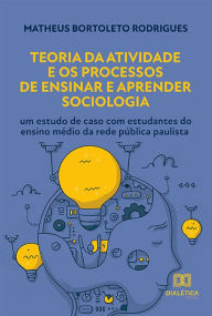 Title: Teoria da Atividade e os Processos de Ensinar e Aprender Sociologia: um estudo de caso com estudantes do ensino médio da rede pública paulista, Author: Matheus Bortoleto Rodrigues