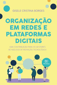 Title: Organização em redes e plataformas digitais: uma contribuição para os gestores de núcleos de inovação tecnológica, Author: Gisele Cristina Borges