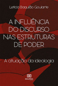Title: A influência do discurso nas estruturas de poder: a atuação da ideologia, Author: Letícia Baquião Goularte