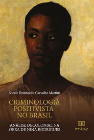 Title: Criminologia Positivista no Brasil: análise decolonial na obra de Nina Rodrigues, Author: Nicole Emanuelle Carvalho Martins