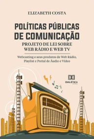 Title: Políticas Públicas de Comunicação: Projeto de Lei sobre Web Rádio e Web TV - Webcasting e seus produtos de Web Rádio, Playlist e Portal de Áudio e Vídeo, Author: Elizabeth Costa