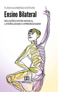 Title: Ensino Bilateral: relações entre música, lateralidade e aprendizagem, Author: Flávia Alvarenga Estevan