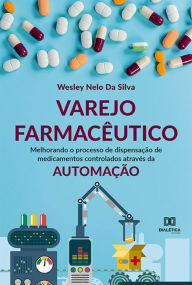 Title: Varejo Farmacêutico: melhorando o processo de dispensação de medicamentos controlados através da automação, Author: Wesley Nelo Da Silva