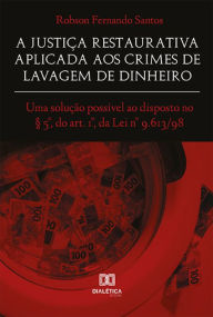 Title: A Justiça Restaurativa aplicada aos Crimes de Lavagem de Dinheiro: uma solução possível ao disposto no § 5°, do art. 1°, da Lei n° 9.613/98, Author: Robson Fernando Santos