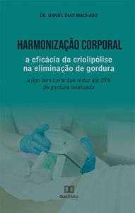 Title: Harmonização Corporal: a eficácia da criolipólise na eliminação de gordura: a lipo sem corte que reduz até 25% de gordura localizada, Author: Daniel Dias Machado