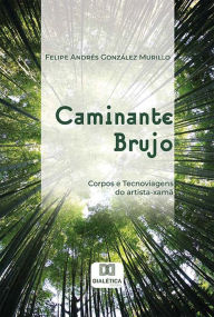 Title: Caminante Brujo: corpos e tecnoviagens do artista-xamã, Author: Felipe Andrés González Murillo