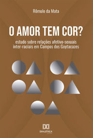 Title: O amor tem cor?: estudo sobre relações afetivo-sexuais inter-raciais em Campos dos Goytacazes, Author: Rômulo da Mata