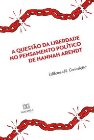 Title: A questão da liberdade no pensamento político de Hannah Arendt, Author: Edilene M. Conceição