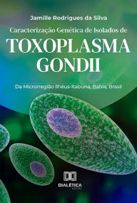 Title: Caracterização Genética de Isolados de Toxoplasma gondii: Da Microrregião Ilhéus-Itabuna, Bahia, Brasil, Author: Jamille Rodrigues da Silva