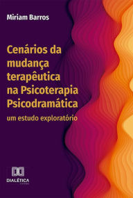 Title: Cenários da mudança terapêutica na Psicoterapia Psicodramática: um estudo exploratório, Author: Miriam Barros