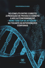 Title: Do conflito entre o direito à produção de provas e o direito à não autoincriminação: nemo tenetur se detegere - no tocante às intervenções corporais, Author: Éder Pereira de Assis