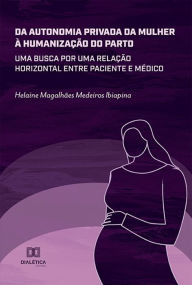 Title: Da autonomia privada da mulher à humanização do parto: uma busca por uma relação horizontal entre paciente e médico, Author: Helaine Magalhães Medeiros Ibiapina