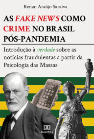 Title: As fake news como crime no Brasil pós-pandemia: introdução à verdade sobre as notícias fraudulentas a partir da Psicologia das Massas, Author: Renan Araújo Saraiva