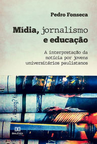 Title: Mídia, jornalismo e educação: a interpretação da notícia por jovens universitários paulistanos, Author: Pedro Fonseca