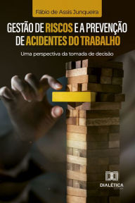 Title: Gestão de Riscos e a Prevenção de Acidentes do Trabalho: Uma Perspectiva da Tomada de Decisão, Author: Fábio de Assis Junqueira