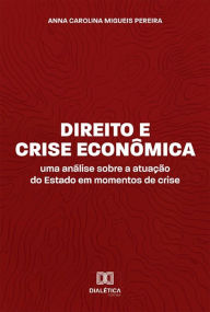 Title: Direito e Crise Econômica: uma análise sobre a atuação do Estado em momentos de crise, Author: Anna Carolina Migueis Pereira