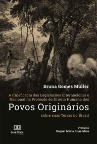 Title: A (In)eficácia das Legislações Internacional e Nacional na Proteção do Direito Humano dos Povos Originários sobre suas Terras no Brasil, Author: Bruna Gomes Müller