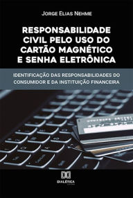 Title: Responsabilidade Civil pelo uso do Cartão Magnético e Senha Eletrônica: identificação das responsabilidades do consumidor e da instituição financeira, Author: Jorge Elias Nehme