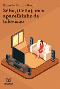 Title: Zélia, (Célia), meu aparelhinho de televisão, Author: Ricardo Santos David