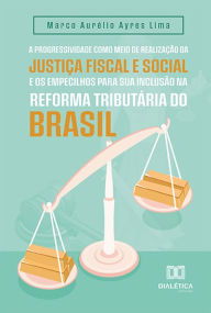 Title: A progressividade como meio de realização da justiça fiscal e social e os empecilhos para sua inclusão na reforma tributária do Brasil, Author: Marco Aurélio Ayres Lima