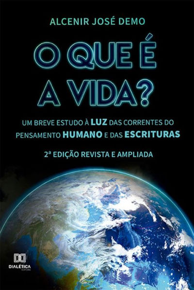 O que é a vida?: um breve estudo à luz das correntes do pensamento humano e das Escrituras (2ª edição)