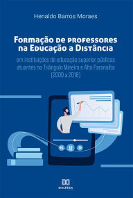Title: Formação de professores na educação a distância em instituições de educação superior públicas atuantes no Triângulo Mineiro e Alto Paranaíba (2000 a 2018), Author: Henaldo Barros Moraes