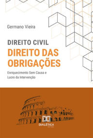 Title: Direito Civil. Direito das Obrigações: enriquecimento Sem Causa e Lucro da Intervenção, Author: Germano Vieira da Silva