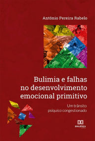 Title: Bulimia e falhas no desenvolvimento emocional primitivo: um trânsito psíquico congestionado, Author: Antônio Pereira Rabelo