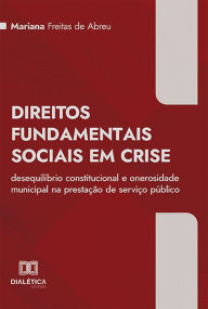 Title: Direitos Fundamentais Sociais em Crise: desequilíbrio constitucional e onerosidade municipal na prestação de serviço público, Author: Mariana Freitas de Abreu