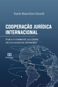 Title: Cooperação Jurídica Internacional para o Combate ao Crime de Lavagem de Dinheiro, Author: Karin Bianchini Girardi