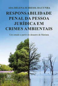 Title: Responsabilidade Penal da Pessoa Jurídica em Crimes Ambientais: um estudo a partir do desastre de Mariana, Author: Ada Helena Schiessl da Cunha