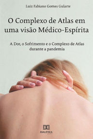 Title: O Complexo de Atlas em uma visão Médico-Espírita: a Dor, o Sofrimento e o Complexo de Atlas durante a pandemia, Author: Luiz Fabiano Gomes Gularte