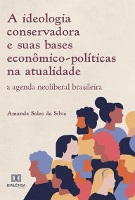 Title: A ideologia conservadora e suas bases econômico-políticas na atualidade: a agenda neoliberal brasileira, Author: Amanda Sales da Silva