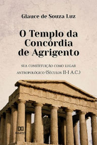 Title: O Templo da Concï¿½rdia de Agrigento: sua constituiï¿½ï¿½o como lugar antropolï¿½gico (Sï¿½culos II-I A.C.), Author: Glauce de Souza Luz