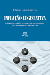 Title: Inflação Legislativa: o sistema autopoiético-patrimonialista deteriorador da macroarquitetura constitucional, Author: Diógenes Luiz da Silva Filho